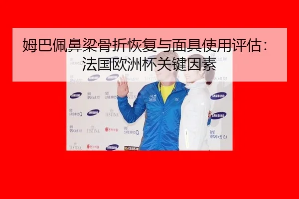 姆巴佩鼻梁骨折恢复与面具使用评估：法国欧洲杯关键因素