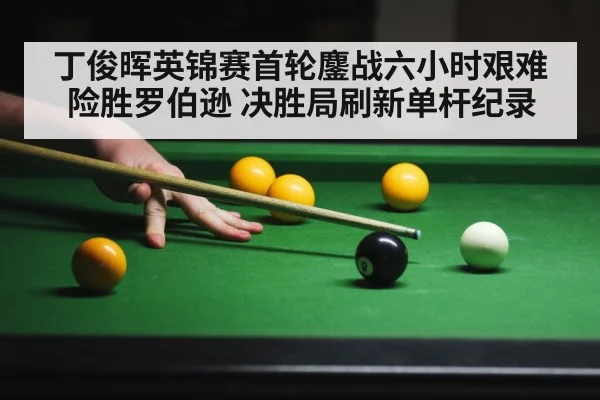 丁俊晖英锦赛首轮鏖战六小时艰难险胜罗伯逊 决胜局刷新单杆纪录