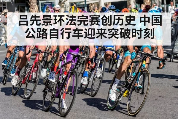 吕先景环法完赛创历史 中国公路自行车迎来突破时刻