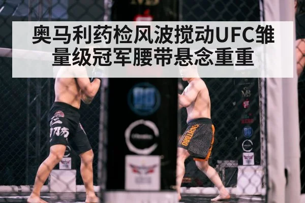 奥马利药检风波搅动UFC雏量级冠军腰带悬念重重