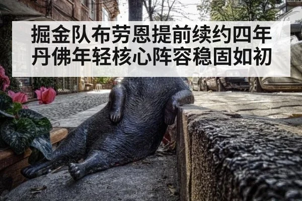 掘金队布劳恩提前续约四年 丹佛年轻核心阵容稳固如初