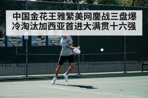 中国金花王雅繁美网鏖战三盘爆冷淘汰加西亚首进大满贯十六强